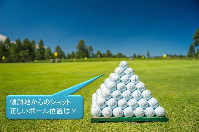 ゴルフ　傾斜地から打つ時のボール位置は？理由も解説！【一覧表付き】